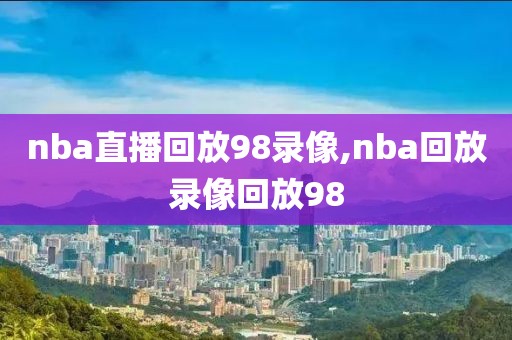 nba直播回放98录像,nba回放录像回放98