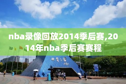 nba录像回放2014季后赛,2014年nba季后赛赛程