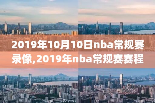 2019年10月10日nba常规赛录像,2019年nba常规赛赛程