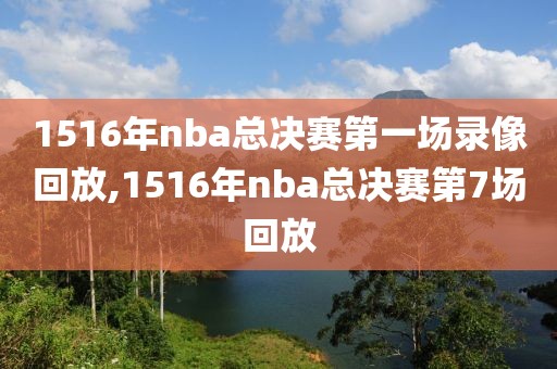 1516年nba总决赛第一场录像回放,1516年nba总决赛第7场回放
