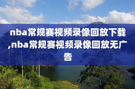 nba常规赛视频录像回放下载,nba常规赛视频录像回放无广告