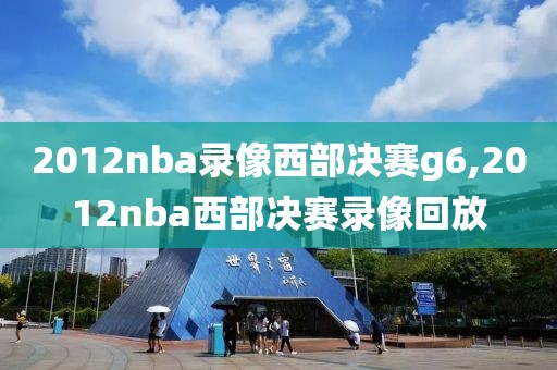 2012nba录像西部决赛g6,2012nba西部决赛录像回放