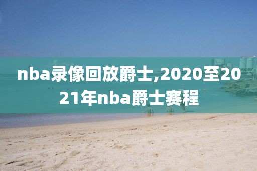 nba录像回放爵士,2020至2021年nba爵士赛程