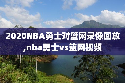2020NBA勇士对篮网录像回放,nba勇士vs篮网视频