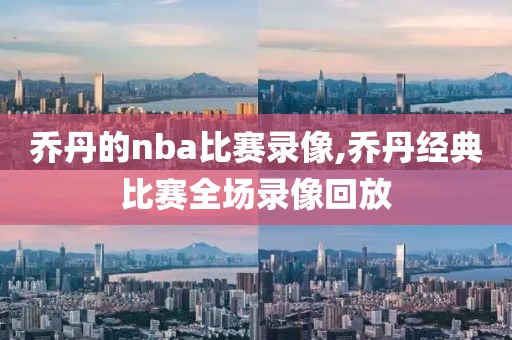 乔丹的nba比赛录像,乔丹经典比赛全场录像回放