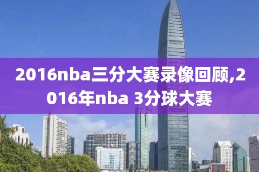 2016nba三分大赛录像回顾,2016年nba 3分球大赛