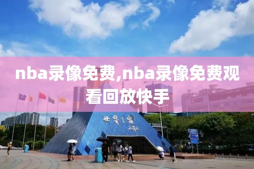 nba录像免费,nba录像免费观看回放快手