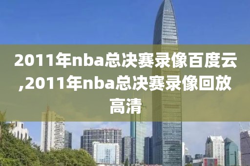 2011年nba总决赛录像百度云,2011年nba总决赛录像回放高清