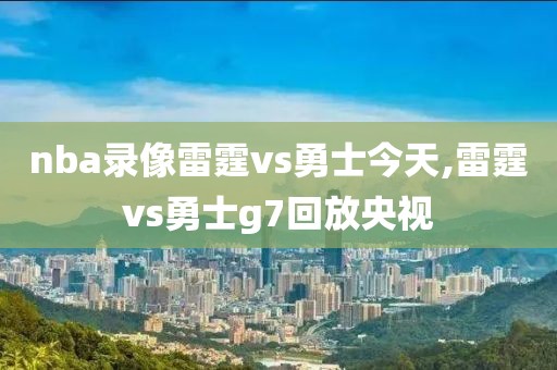 nba录像雷霆vs勇士今天,雷霆vs勇士g7回放央视