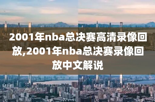 2001年nba总决赛高清录像回放,2001年nba总决赛录像回放中文解说