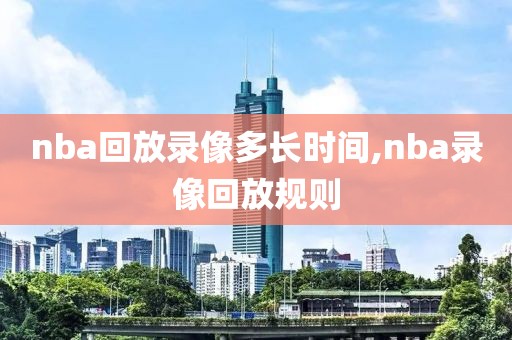 nba回放录像多长时间,nba录像回放规则