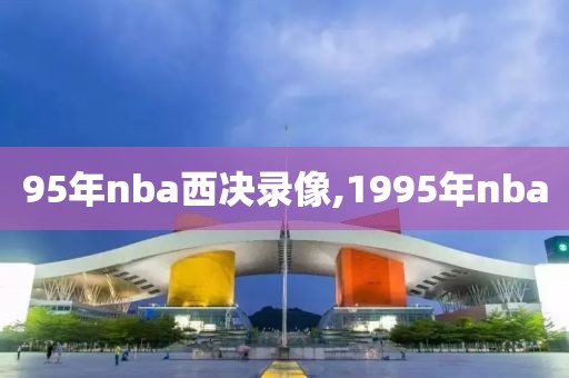 95年nba西决录像,1995年nba