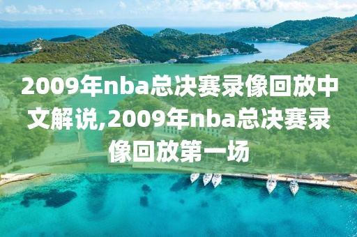 2009年nba总决赛录像回放中文解说,2009年nba总决赛录像回放第一场