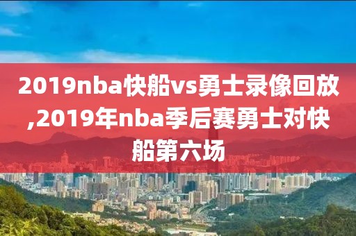 2019nba快船vs勇士录像回放,2019年nba季后赛勇士对快船第六场