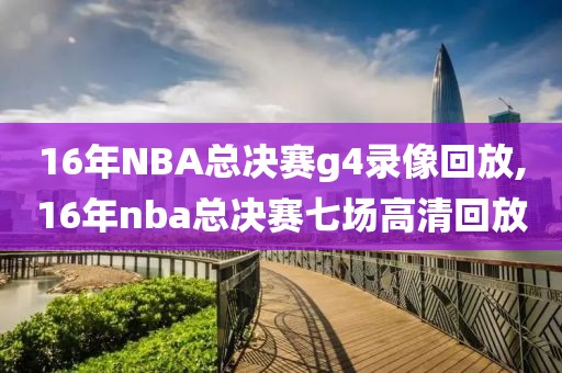 16年NBA总决赛g4录像回放,16年nba总决赛七场高清回放