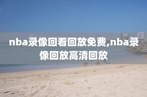 nba录像回看回放免费,nba录像回放高清回放