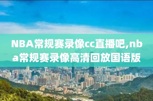 NBA常规赛录像cc直播吧,nba常规赛录像高清回放国语版