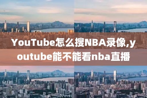 YouTube怎么搜NBA录像,youtube能不能看nba直播