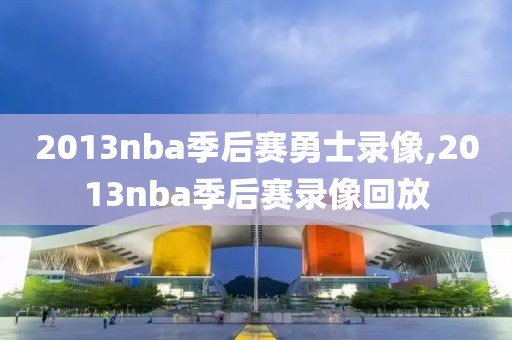 2013nba季后赛勇士录像,2013nba季后赛录像回放