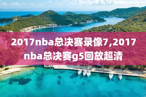 2017nba总决赛录像7,2017nba总决赛g5回放超清