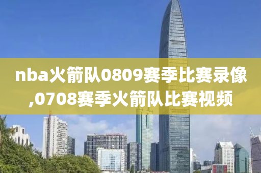 nba火箭队0809赛季比赛录像,0708赛季火箭队比赛视频