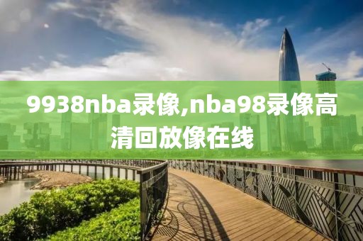 9938nba录像,nba98录像高清回放像在线