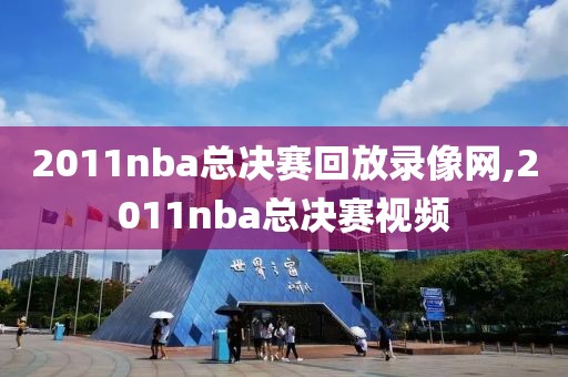 2011nba总决赛回放录像网,2011nba总决赛视频