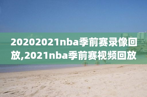 20202021nba季前赛录像回放,2021nba季前赛视频回放