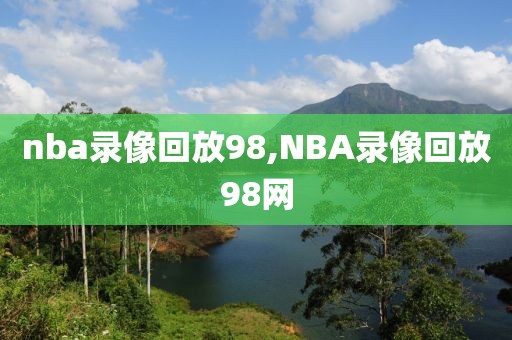 nba录像回放98,NBA录像回放98网