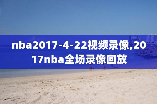 nba2017-4-22视频录像,2017nba全场录像回放