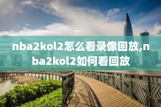 nba2kol2怎么看录像回放,nba2kol2如何看回放