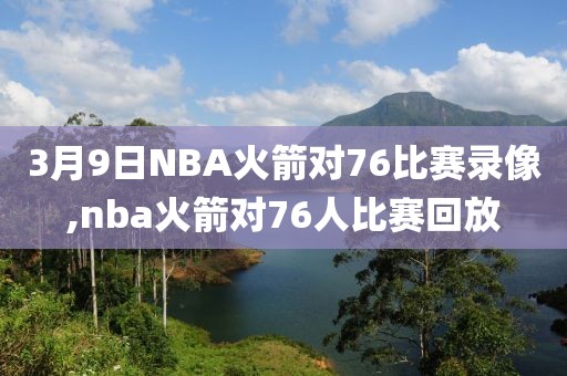 3月9日NBA火箭对76比赛录像,nba火箭对76人比赛回放