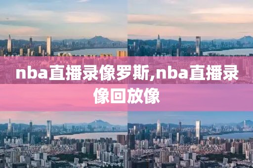 nba直播录像罗斯,nba直播录像回放像