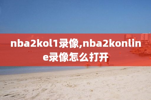 nba2kol1录像,nba2konline录像怎么打开