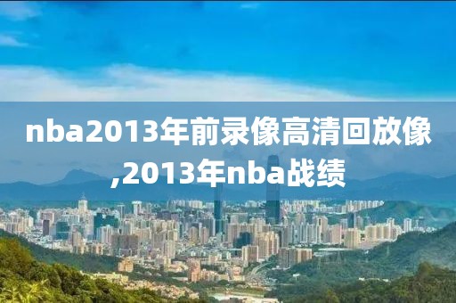 nba2013年前录像高清回放像,2013年nba战绩