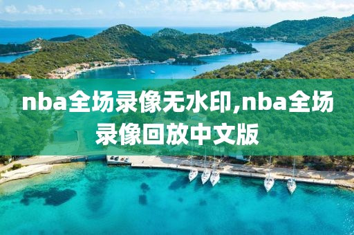nba全场录像无水印,nba全场录像回放中文版