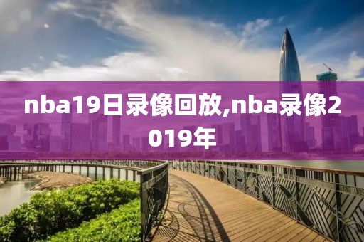 nba19日录像回放,nba录像2019年