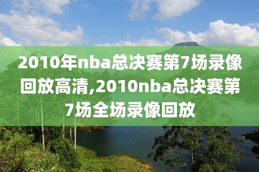 2010年nba总决赛第7场录像回放高清,2010nba总决赛第7场全场录像回放