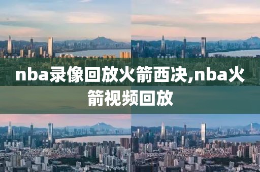 nba录像回放火箭西决,nba火箭视频回放