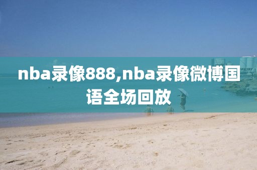 nba录像888,nba录像微博国语全场回放