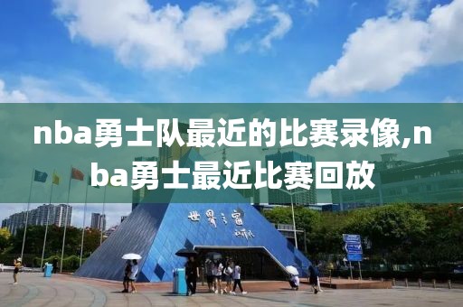 nba勇士队最近的比赛录像,nba勇士最近比赛回放