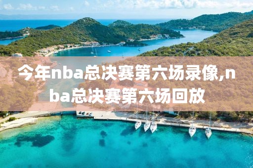 今年nba总决赛第六场录像,nba总决赛第六场回放