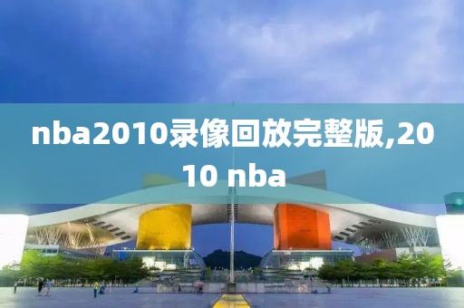 nba2010录像回放完整版,2010 nba