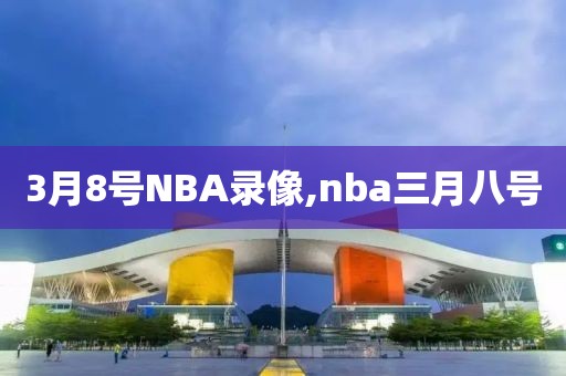 3月8号NBA录像,nba三月八号