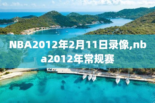 NBA2012年2月11日录像,nba2012年常规赛