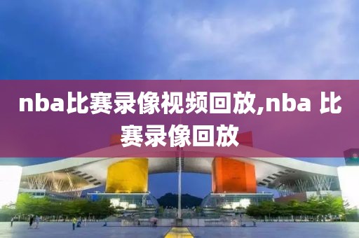 nba比赛录像视频回放,nba 比赛录像回放
