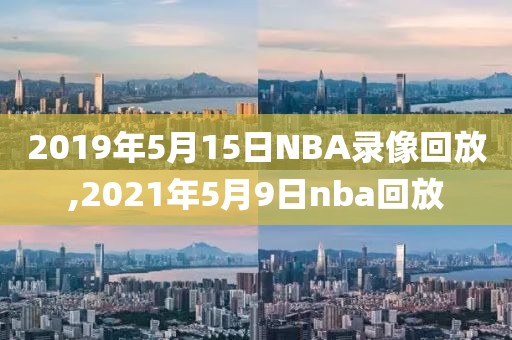 2019年5月15日NBA录像回放,2021年5月9日nba回放