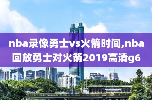 nba录像勇士vs火箭时间,nba回放勇士对火箭2019高清g6