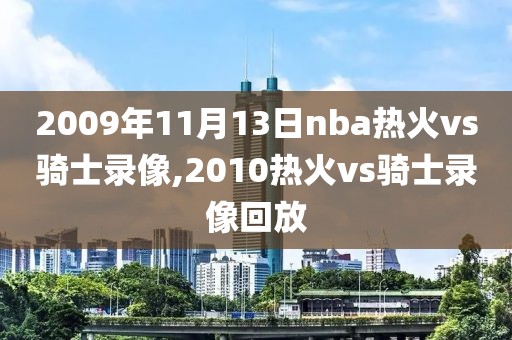 2009年11月13日nba热火vs骑士录像,2010热火vs骑士录像回放