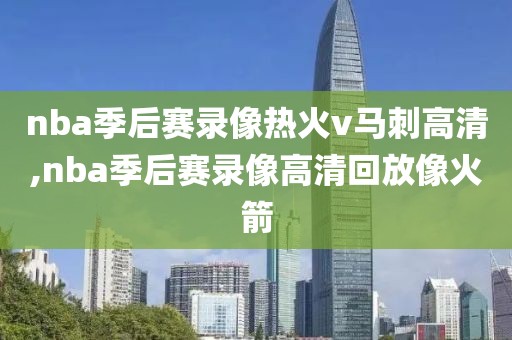 nba季后赛录像热火v马刺高清,nba季后赛录像高清回放像火箭